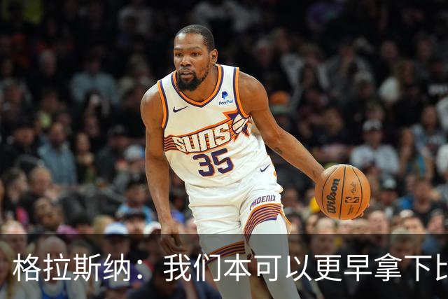 格拉斯纳：我们本可以更早拿下比赛，但今天似乎就是赢不了球