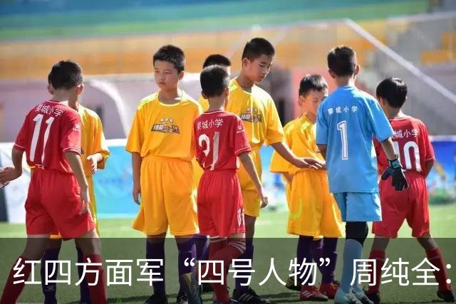 红四方面军“四号人物”周纯全：曾显赫一时，为何后来突然销声匿迹？